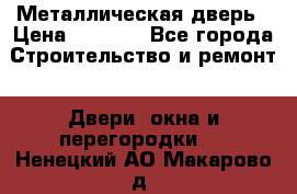 Металлическая дверь › Цена ­ 4 000 - Все города Строительство и ремонт » Двери, окна и перегородки   . Ненецкий АО,Макарово д.